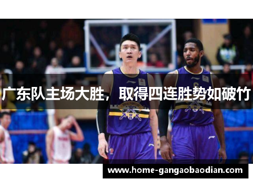 广东队主场大胜，取得四连胜势如破竹