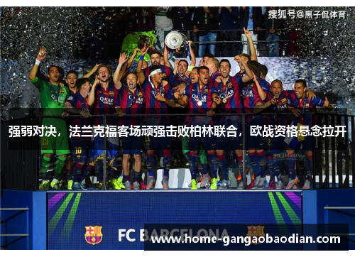 强弱对决，法兰克福客场顽强击败柏林联合，欧战资格悬念拉开