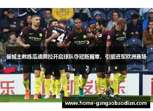 曼城主教练瓜迪奥拉开启球队夺冠新篇章，引援进军欧洲赛场