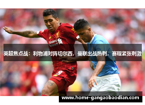 英超焦点战：利物浦对阵切尔西，曼联出战热刺，赛程紧张刺激