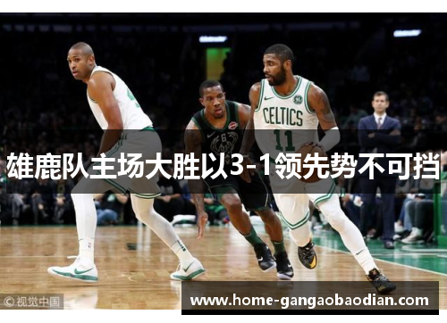 雄鹿队主场大胜以3-1领先势不可挡