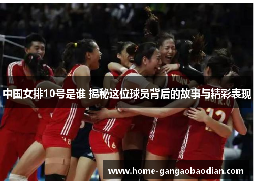 中国女排10号是谁 揭秘这位球员背后的故事与精彩表现