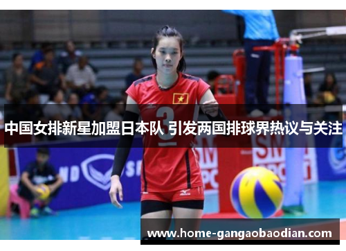 中国女排新星加盟日本队 引发两国排球界热议与关注
