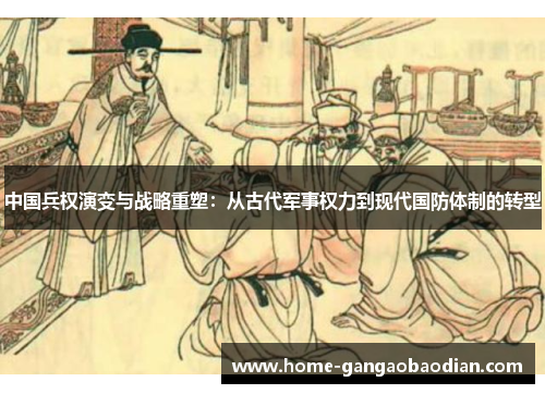 中国兵权演变与战略重塑：从古代军事权力到现代国防体制的转型