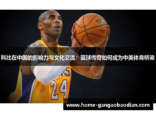 科比在中国的影响力与文化交流：篮球传奇如何成为中美体育桥梁